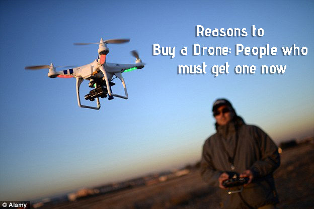 Reasons to Buy a Drone: People who must get one now