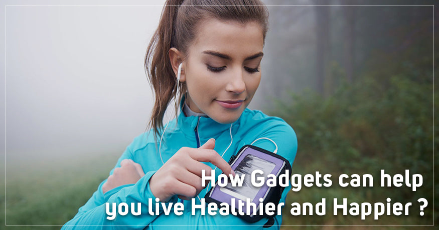 How Gadgets can help you live Healthier and Happier?